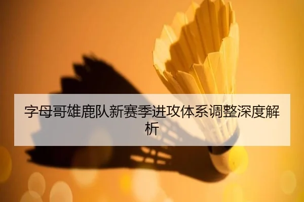 字母哥雄鹿队新赛季进攻体系调整深度解析